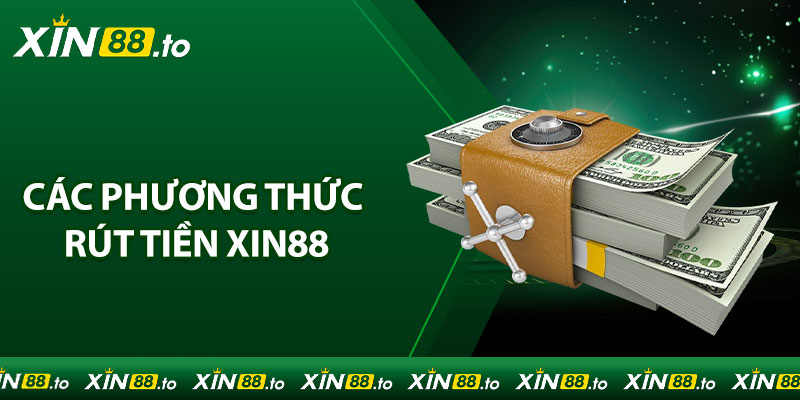 Các Phương Thức Rút Tiền Thịnh Hành Nhất Tại Xin88